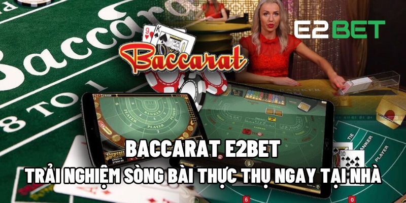 Chơi Baccarat E2BET: Sòng Bài Trực Tuyến Đưa Trải Nghiệm Thực Thụ Về Nhà 4 Baccarat E2BET