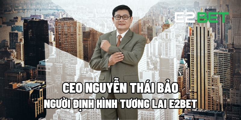 CEO Nguyễn Thái Bảo – Người Dẫn Dắt Tương Lai E2BET Với Những Thành Công Vượt Trội 1 CEO Nguyễn Thái Bảo