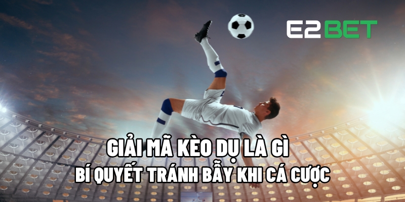 Kèo Dụ Là Gì? Bí Quyết Tránh Mắc Bẫy Trong Cá Cược 4 keo du la gi 1