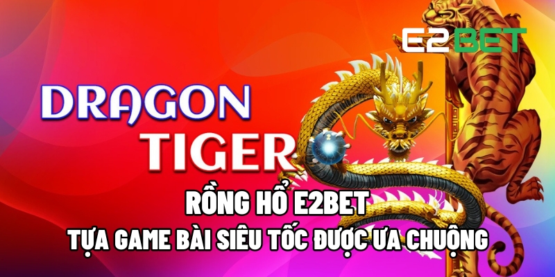 Rồng Hổ E2BET & Poker: Game Bài Siêu Tốc Mới Mẻ Được Ưa Chuộng 3 Rồng Hổ E2BET
