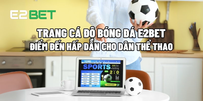 Trang Cá Độ Bóng Đá E2BET: Điểm Đến Hấp Dẫn Dành Cho Người Yêu Thể Thao 9 trang ca do bong da 1